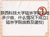 陕西科技大学镐京学院占地多少亩，什么情况下成立(镐京学院亩数及建校)