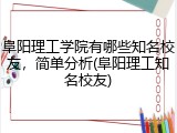 阜阳理工学院有哪些知名校友，简单分析(阜阳理工知名校友)