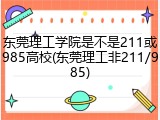 东莞理工学院是不是211或985高校(东莞理工非211/985)