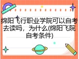绵阳飞行职业学院可以自考去读吗，为什么(绵阳飞院自考条件)