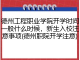 德州工程职业学院开学时间一般什么时候，新生入校注意事项(德州职院开学注意)