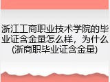 浙江工商职业技术学院的毕业证含金量怎么样，为什么(浙商职毕业证含金量)