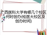 广西医科大学有哪几个校区，何时创办(桂医大校区及创办时间)