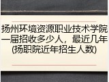 扬州环境资源职业技术学院一届招收多少人，最近几年(扬职院近年招生人数)