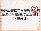 武汉华夏理工学院到毕业要花多少学费(武汉华夏理工学费总计)