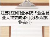 江苏旅游职业学院毕业生就业大致去向如何(苏旅院就业去向)