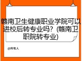 赣南卫生健康职业学院可以进校后转专业吗？(赣南卫职院转专业)