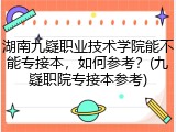 湖南九嶷职业技术学院能不能专接本，如何参考？(九嶷职院专接本参考)
