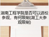 湖南工程学院是否可以进校参观，有何限制(湖工大参观限制)