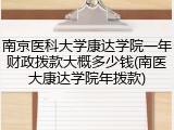 南京医科大学康达学院一年财政拨款大概多少钱(南医大康达学院年拨款)