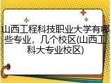 山西工程科技职业大学有哪些专业，几个校区(山西工科大专业校区)