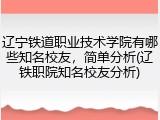 辽宁铁道职业技术学院有哪些知名校友，简单分析(辽铁职院知名校友分析)