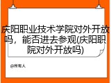 庆阳职业技术学院对外开放吗，能否进去参观(庆阳职院对外开放吗)