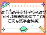 镇江市高等专科学校就读期间可以申请哪些奖学金(镇江高专奖学金种类)