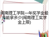 闽南理工学院一年奖学金最多能拿多少(闽南理工奖学金上限)