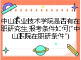 中山职业技术学院是否有在职研究生,报考条件如何("中山职院在职研条件")