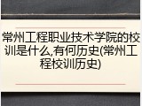 常州工程职业技术学院的校训是什么,有何历史(常州工程校训历史)