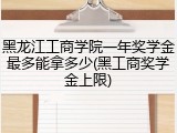 黑龙江工商学院一年奖学金最多能拿多少(黑工商奖学金上限)