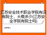 江苏安全技术职业学院有没有院士，大概多少(江苏安全学院有院士吗)