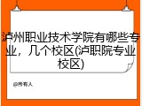 泸州职业技术学院有哪些专业，几个校区(泸职院专业校区)