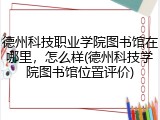 德州科技职业学院图书馆在哪里，怎么样(德州科技学院图书馆位置评价)