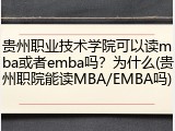 贵州职业技术学院可以读mba或者emba吗？为什么(贵州职院能读MBA/EMBA吗)