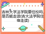 吉林大学法学院要住校吗，是否能走读(吉大法学院住宿走读)