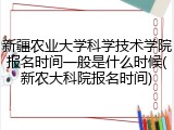 新疆农业大学科学技术学院报名时间一般是什么时候(新农大科院报名时间)