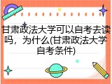甘肃政法大学可以自考去读吗，为什么(甘肃政法大学自考条件)