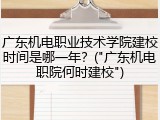 广东机电职业技术学院建校时间是哪一年？("广东机电职院何时建校")