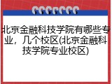北京金融科技学院有哪些专业，几个校区(北京金融科技学院专业校区)