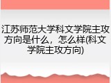 江苏师范大学科文学院主攻方向是什么，怎么样(科文学院主攻方向)