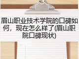 眉山职业技术学院的口碑如何，现在怎么样了(眉山职院口碑现状)