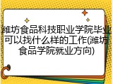 潍坊食品科技职业学院毕业可以找什么样的工作(潍坊食品学院就业方向)