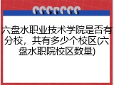 六盘水职业技术学院是否有分校，共有多少个校区(六盘水职院校区数量)
