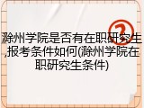 滁州学院是否有在职研究生,报考条件如何(滁州学院在职研究生条件)