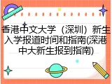 香港中文大学（深圳）新生入学报道时间和指南(深港中大新生报到指南)