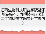 江西生物科技职业学院能不能专接本，如何参考？(江西生物科技学院专升本参考)