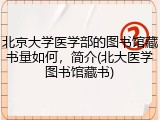 北京大学医学部的图书馆藏书量如何，简介(北大医学图书馆藏书)
