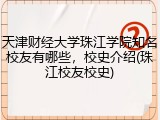 天津财经大学珠江学院知名校友有哪些，校史介绍(珠江校友校史)