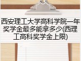 西安理工大学高科学院一年奖学金最多能拿多少(西理工高科奖学金上限)