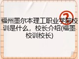 福州墨尔本理工职业学院校训是什么，校长介绍(福墨校训校长)
