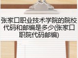 张家口职业技术学院的院校代码和邮编是多少(张家口职院代码邮编)