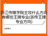 浙江传媒学院主攻什么方向有哪些王牌专业(浙传王牌专业方向)