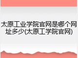 太原工业学院官网是哪个网址多少(太原工学院官网)