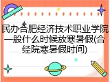 民办合肥经济技术职业学院一般什么时候放寒暑假(合经院寒暑假时间)