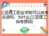 三亚理工职业学院可以自考去读吗，为什么(三亚理工自考原因)