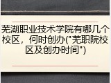 芜湖职业技术学院有哪几个校区，何时创办("芜职院校区及创办时间")