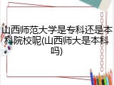 山西师范大学是专科还是本科院校呢(山西师大是本科吗)
