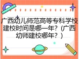 广西幼儿师范高等专科学校建校时间是哪一年？(广西幼师建校哪年？)